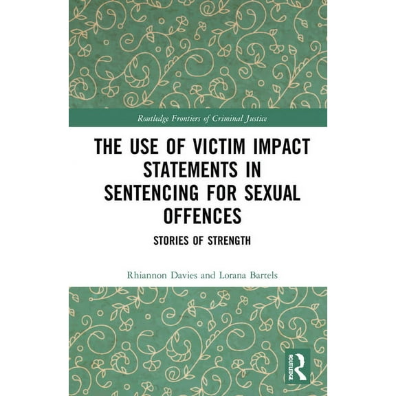 Routledge Frontiers of Criminal Justice The Use of Victim Impact Statements in Sentencing for Sexual Offences: Stories of Strength, (Hardcover)
