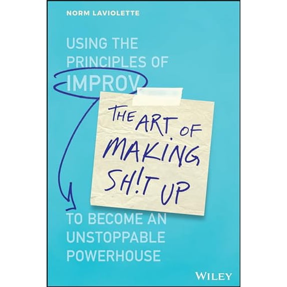 Pre-Owned The Art of Making Sh!t Up: Using the Principles of Improv to Become an Unstoppable Powerhouse (Hardcover) 1119558212 9781119558217
