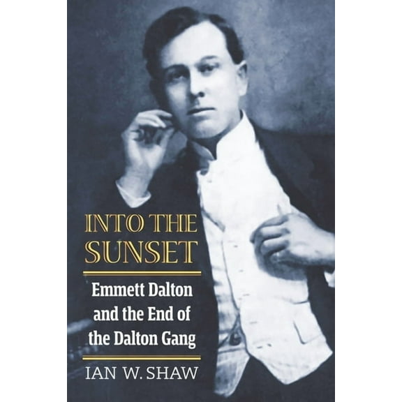 Into the Sunset: Emmett Dalton and the End of the Dalton Gang, (Paperback)