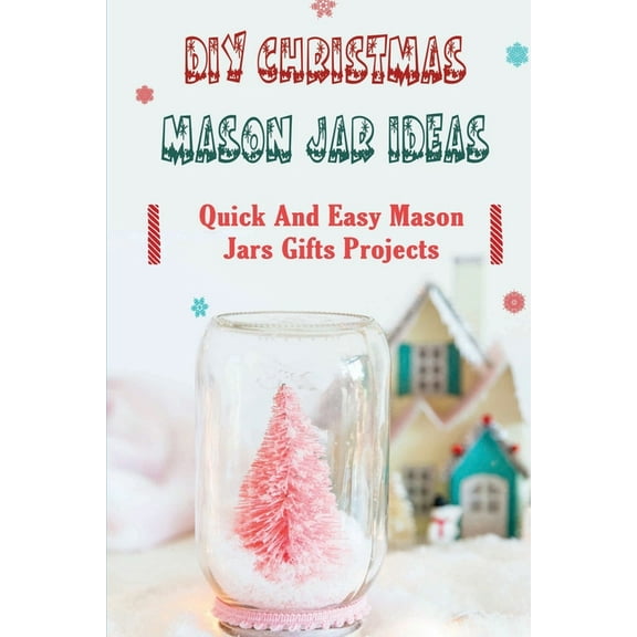 DIY Christmas Mason Jar Ideas: Quick and Easy Mason Jars Gifts Projects (Paperback) by Wilmer Hissong