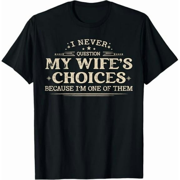 Greenink Funny I Never Question My Wife's Choices Because I'm One of Them Quote Gifts Shirt for Husband Father T-Shirt