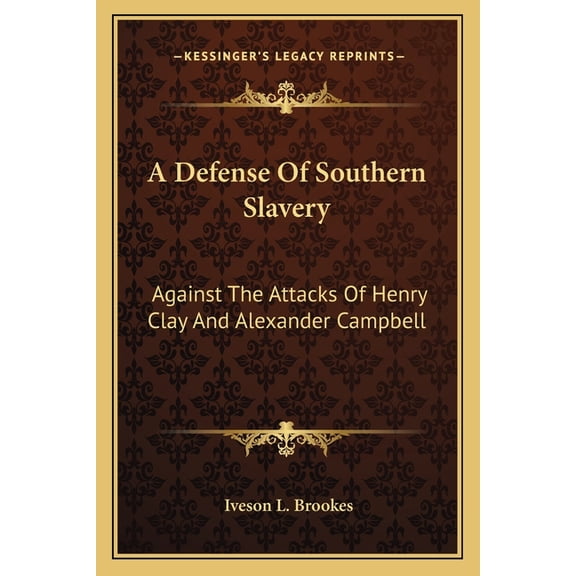A Defense Of Southern Slavery: Against The Attacks Of Henry Clay And Alexander Campbell Paperback 1163584010 9781163584019 Iveson L. Brookes
