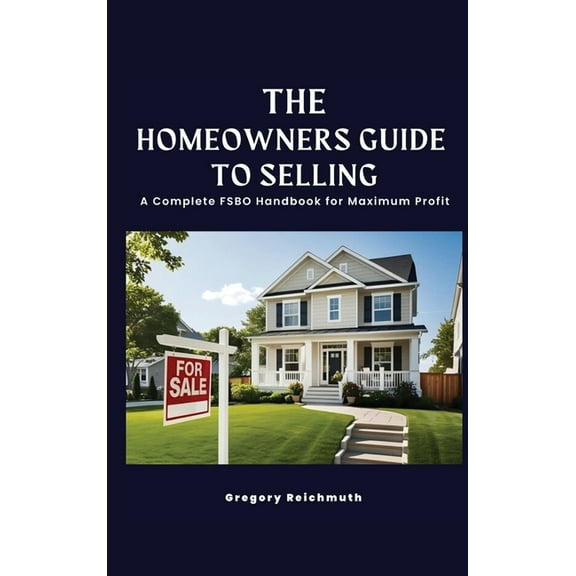 The Homeowner's Guide to Selling; A Complete FSBO Handbook for Maximum Profit, (Hardcover)