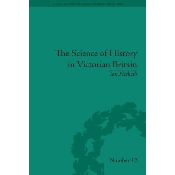 Sci & Culture in the Nineteenth Century The Science of History in Victorian Britain: Making the Past Speak, Book 87, (Paperback)