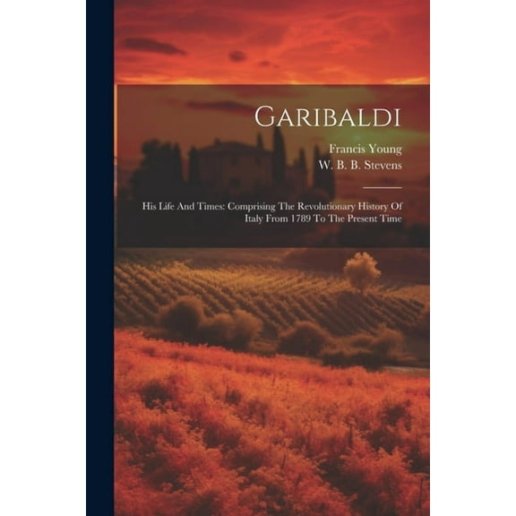 Garibaldi: His Life And Times: Comprising The Revolutionary History Of Italy From 1789 To The Present Time (Paperback)