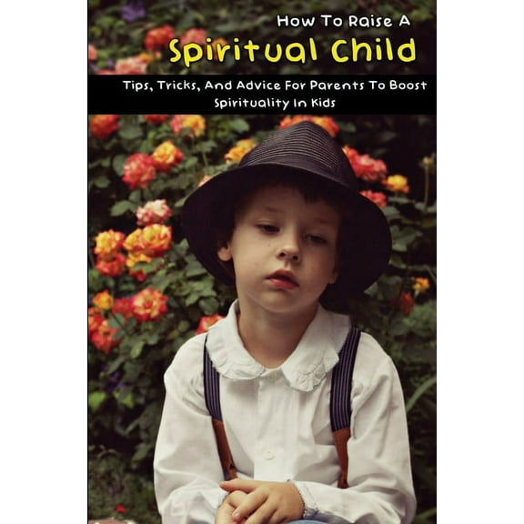 How To Raise A Spiritual Child : Tips, Tricks, And Advice For Parents To Boost Spirituality In Kids: Metaphysical Children'S Books (Paperback)