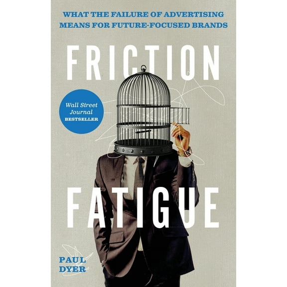 Friction Fatigue: What the Failure of Advertising Means for Future-Focused Brands, (Paperback)