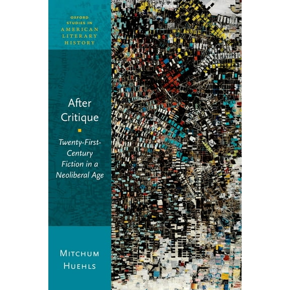 Oxford Studies in American Literary Hist After Critique: Twenty-First-Century Fiction in a Neoliberal Age, (Paperback)
