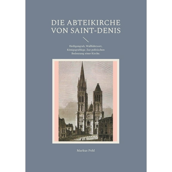 Die Abteikirche von Saint-Denis: Heiligengrab, Wallfahrtsort, Königsgrablege. Zur politischen Bedeutung einer Kirche., (Paperback)