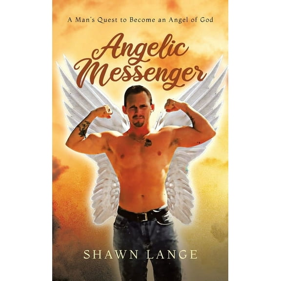 Angelic Messenger: A Man's Quest to Become an Angel of God, (Hardcover)