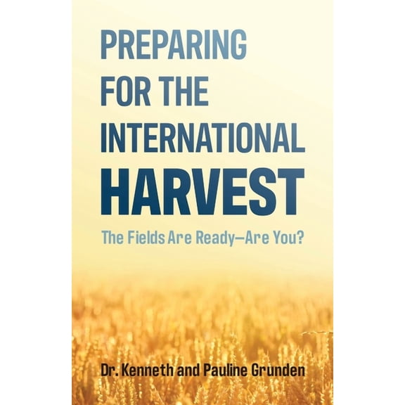 Preparing for the International Harvest: The Fields Are ReadyAre You? Paperback 0998310271 9780998310275 Dr. Kenneth Grunden, Pauline Grunden
