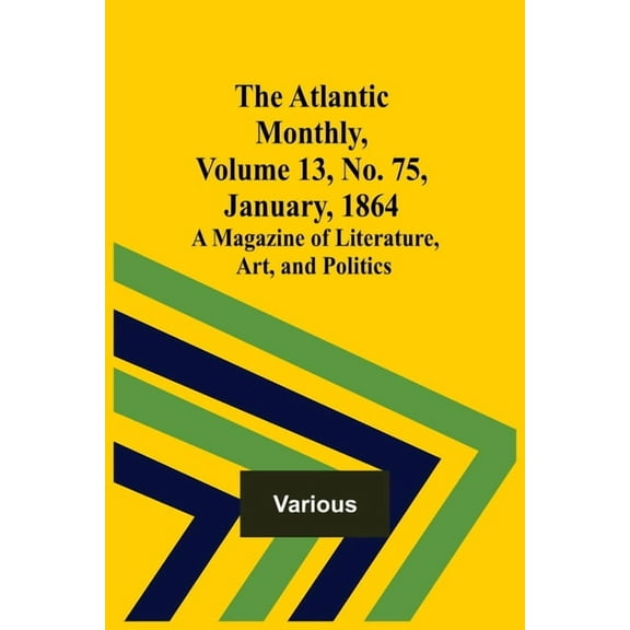 The Atlantic Monthly, Volume 13, No. 75, January, 1864; A Magazine of Literature, Art, and Politics, (Paperback)