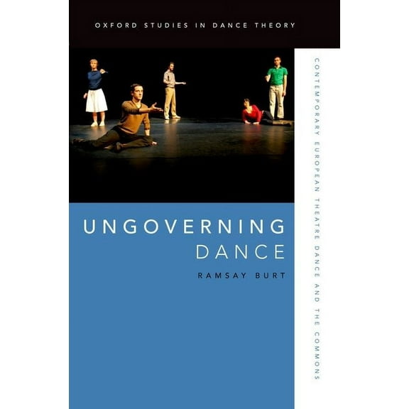 Oxford Studies in Dance Theory Ungoverning Dance: Contemporary European Theatre Dance and the Commons, (Paperback)