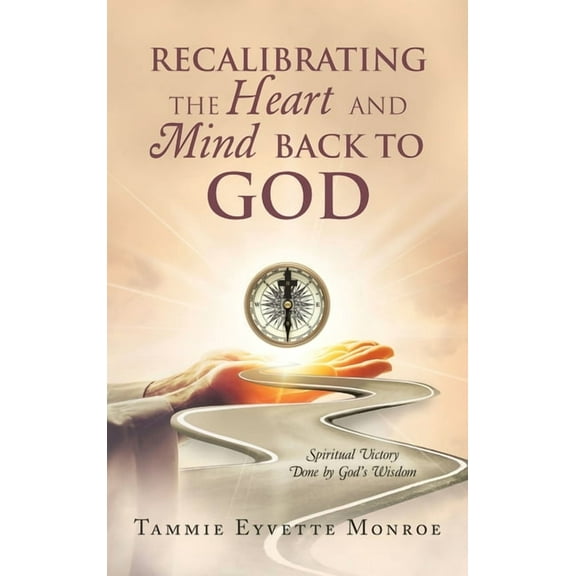 Recalibrating the Heart and Mind Back to God: Spiritual Victory Done by God's Wisdom, (Hardcover)