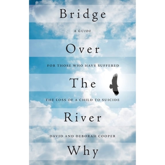 Bridge Over The River Why: A Guide for Those Who Have Suffered the Loss of a Child to Suicide (Paperback)