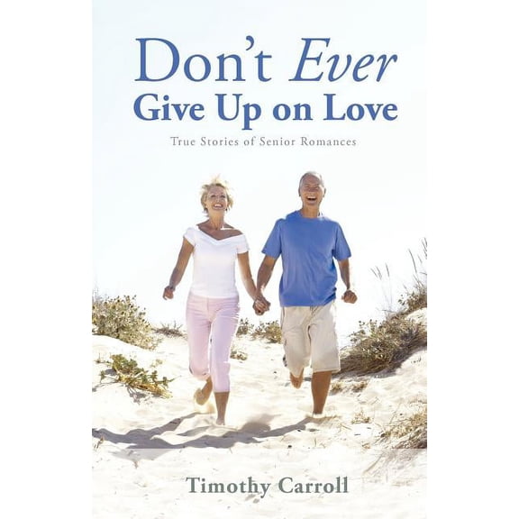 Don't Ever Give Up on Love: True Stories of Senior Romances, (Paperback)