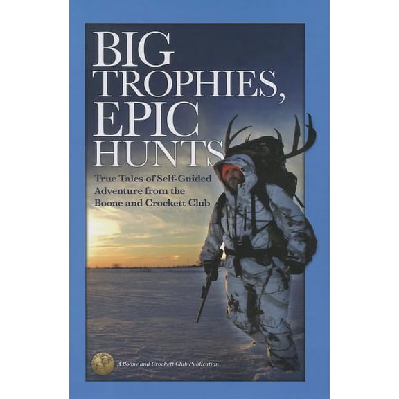 Big Trophies, Epic Hunts : True Tales of Self-Guided Adventure from the Boone and Crockett Club (Paperback)