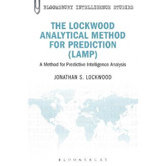 The Lockwood Analytical Method for Prediction (LAMP): A Method for Predictive Intelligence Analysis (Bloomsbury Intelligence Studies)