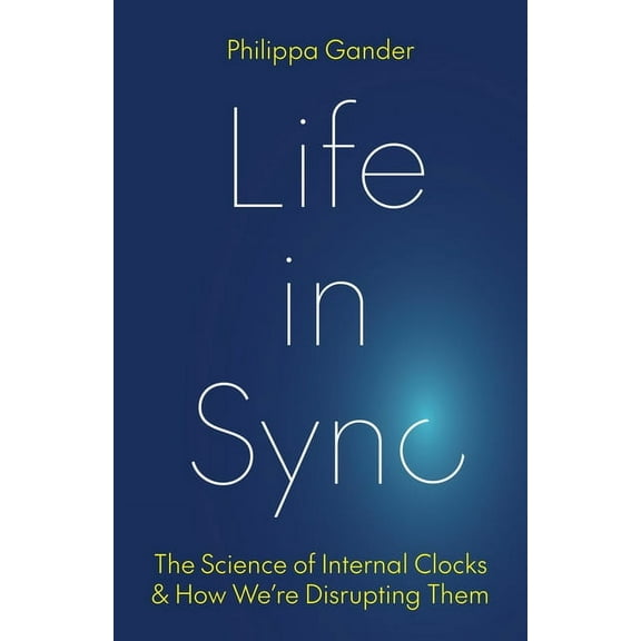 Life in Sync: The Science of Internal Clocks and How We're Disrupting Them, (Hardcover)