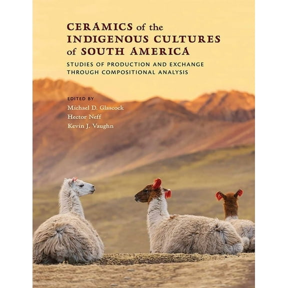 Ceramics of the Indigenous Cultures of South America: Studies of Production and Exchange Through Compositional Analysis, (Hardcover)