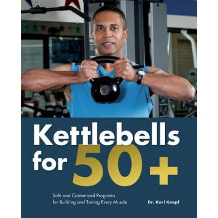 Kettlebells for 50+ : Safe and Customized Programs for Building & Toning Every (Best Mass Building Program)