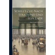 Schill's Zug Nach Stralsund Und Sein Ende: Tagebuch Eines Seiner Vertrauten (Paperback)