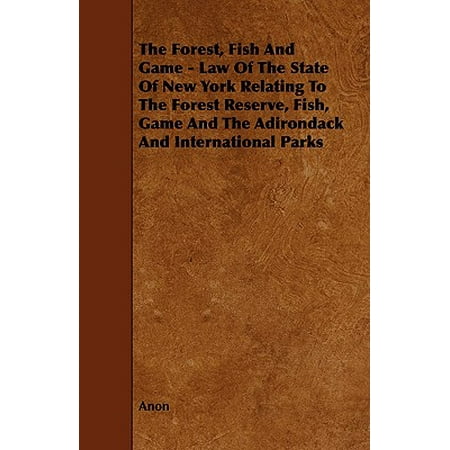The Forest, Fish and Game - Law of the State of New York Relating to the Forest Reserve, Fish, Game and the Adirondack and International