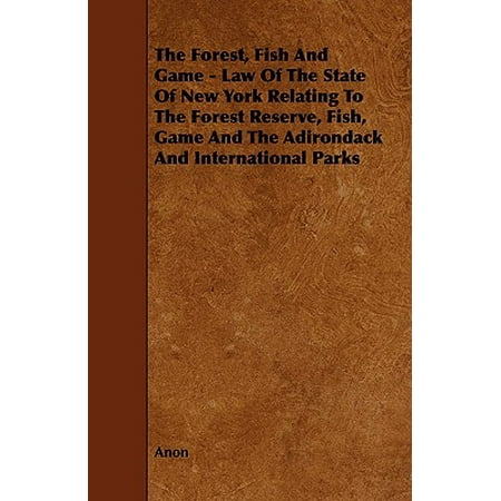 New York Game And Fish The Forest, Fish and Game - Law of the State of New York Relating to the Forest Reserve, Fish, Game and the Adirondack and International Parks ()
