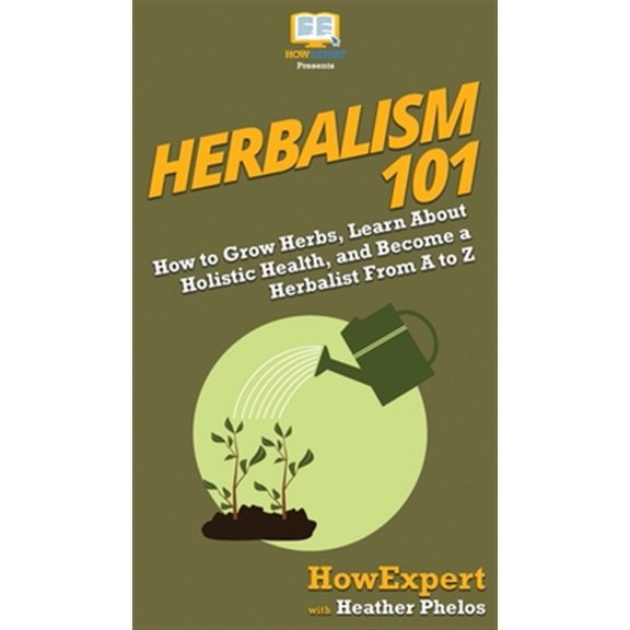 Pre-Owned Herbalism 101: How to Grow Herbs, Learn About Holistic Health, and Become a Herbalist From A to Z (Hardcover)