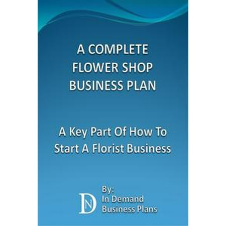 - A Complete Flower Shop Business Plan: A Key Part Of How To Start A Florist Business - eBook