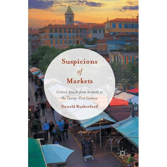 Suspicions of Markets: Critical Attacks from Aristotle to the Twenty-First Century, (Hardcover)