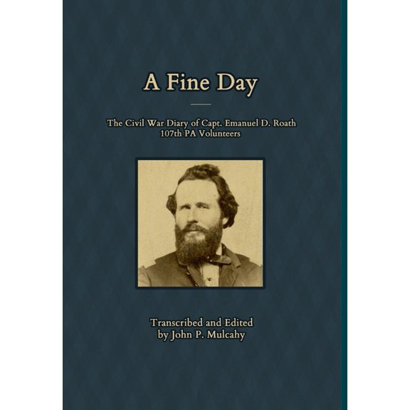 A Fine Day - The Civil War Diary of Captain Emanuel D. Roath, 107th PA Volunteers, 1864 (Hardcover)