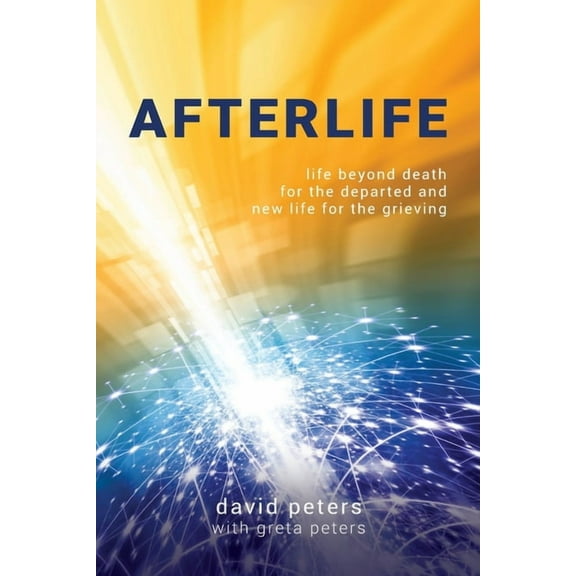 Afterlife: Life beyond death for the departed and new life for the grieving, (Paperback)