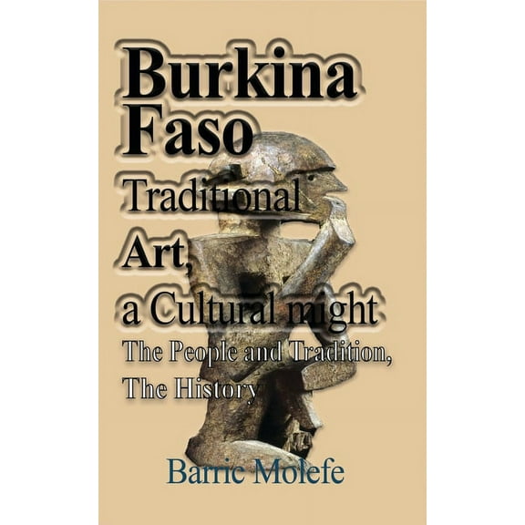 Burkina Faso Traditional Art, a Cultural might: The People and Tradition, The History, (Paperback)