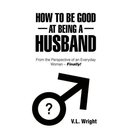 How to Be Good at Being a Husband - eBook (Being The Best Husband)