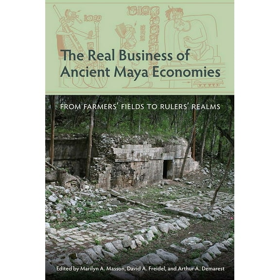 Maya and Mesoamerican Studies The Real Business of Ancient Maya Economies: From Farmers' Fields to Rulers' Realms, (Hardcover)