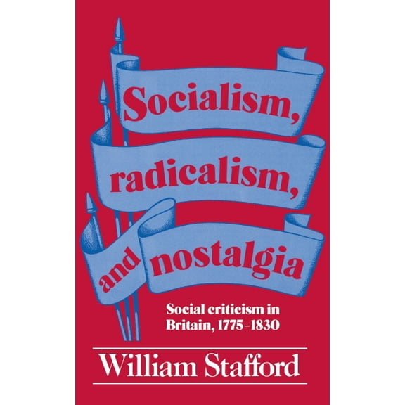 Socialism, Radicalism, and Nostalgia: Social Criticism in Britain, 1775-1830, (Paperback)