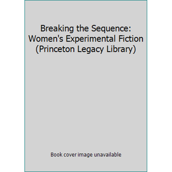 Pre-Owned Breaking the Sequence: Women's Experimental Fiction (Princeton Legacy Library) (Hardcover) 0691067554 9780691067551