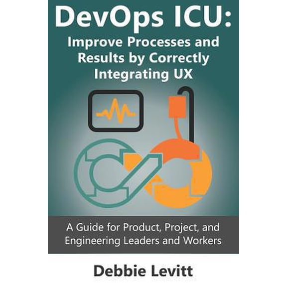Pre-Owned Devops ICU: Improve Processes and Results by Correctly Integrating Ux: A Guide for Product, Project, and Engineering Leaders and Workers (Paperback) 1092909168 9781092909167
