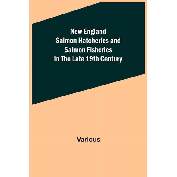 New England Salmon Hatcheries and Salmon Fisheries in the Late 19th Century (Paperback)