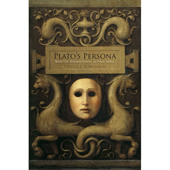 Plato's Persona: Marsilio Ficino, Renaissance Humanism, and Platonic Traditions, (Hardcover)