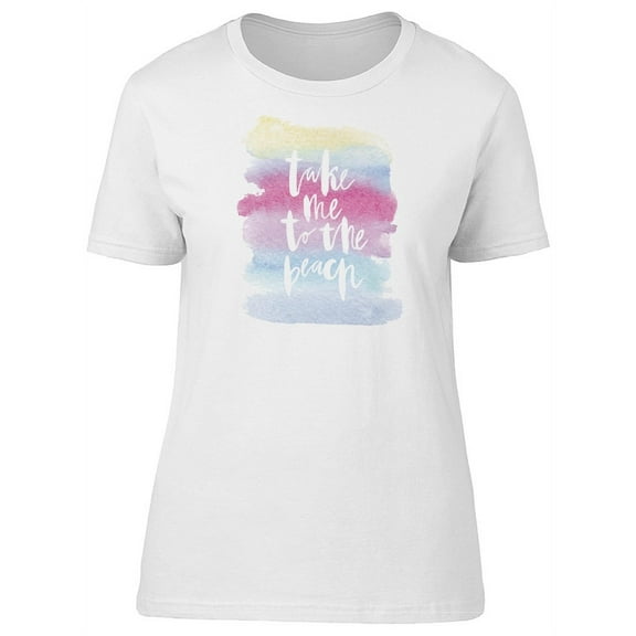 Take Me To The Beach Paint T-Shirt Women -Image by Shutterstock, Female Medium