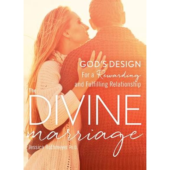 The Divine Marriage: God's Design for a Rewarding and Fulfilling Relationship