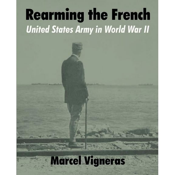 Rearming the French: United States Army in World War II (Paperback)