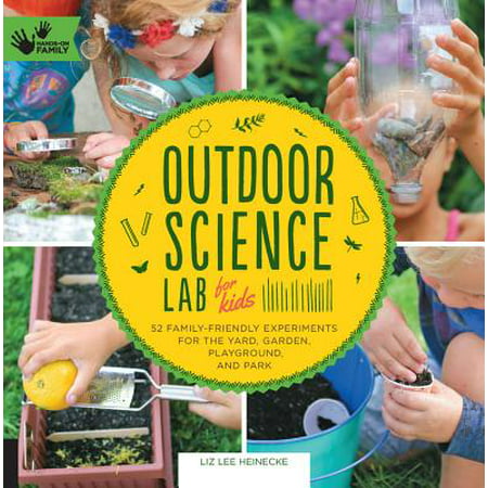 Outdoor Science Lab for Kids : 52 Family-Friendly Experiments for the Yard, Garden, Playground, and