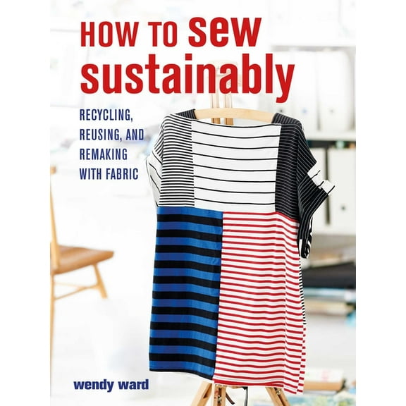 How to Sew Sustainably: Recycling, Reusing, and Remaking with Fabric, (Paperback)