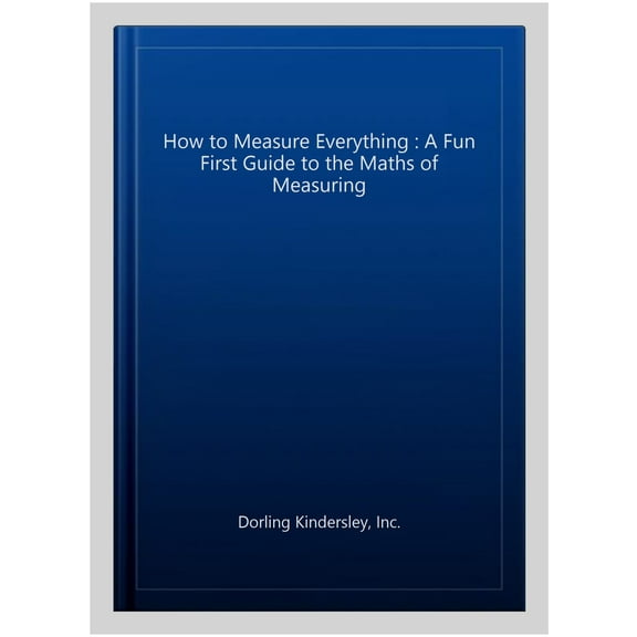 How to Measure Everything : A Fun First Guide to the Maths of Measuring