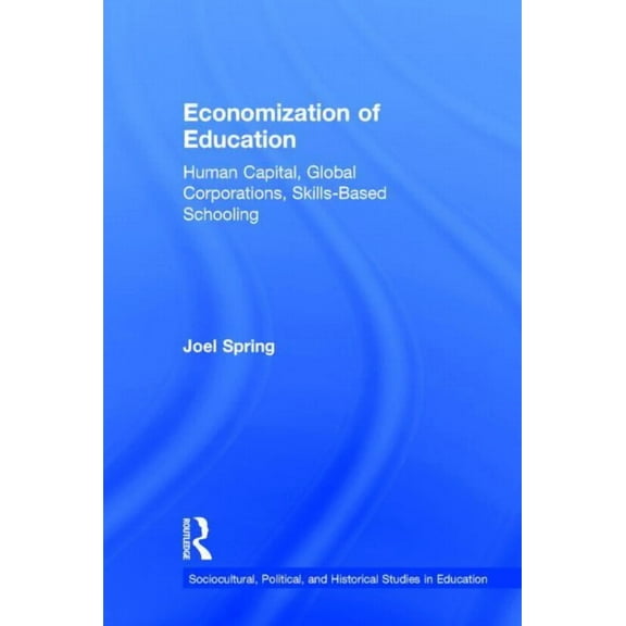 Sociocultural, Political, and Historical Studies in Educatio: Economization of Education: Human Capital, Global Corporations, Skills-Based Schooling (Hardcover)