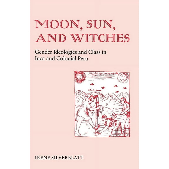 Moon, Sun and Witches: Gender Ideologies and Class in Inca and Colonial Peru, (Paperback)