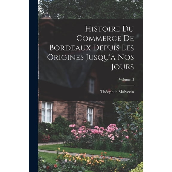 Histoire du Commerce de Bordeaux Depuis les Origines Jusqu'Ã  nos Jours; Volume II, (Paperback)